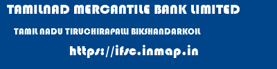 TAMILNAD MERCANTILE BANK LIMITED  TAMIL NADU TIRUCHIRAPALLI BIKSHANDARKOIL   ifsc code